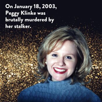 On January 18, 2003, Peggy Klinke was brutally murdered by her stalker.